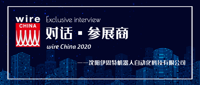 对话 | 沈阳伊思特：专注电缆领域智能制造